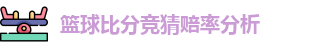 篮球比分竞猜赔率分析